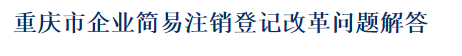 重庆市企业简易注销登记改革问题解答